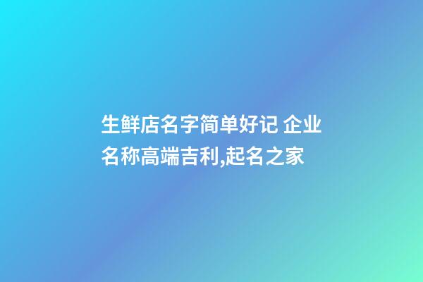 生鲜店名字简单好记 企业名称高端吉利,起名之家-第1张-公司起名-玄机派